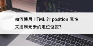 如何使用HTML的position属性来控制元素的定位位置？