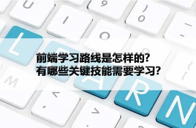 前端学习路线是怎样的，有哪些关键技能需要学习？