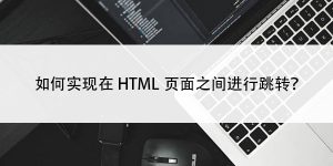 如何实现在HTML页面之间进行跳转？