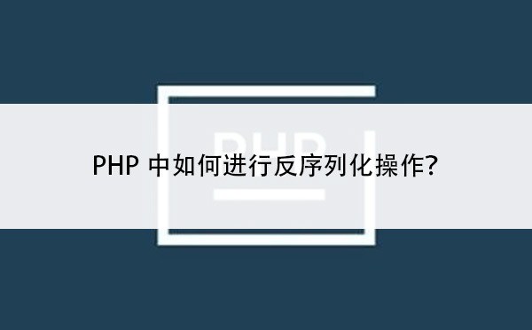 PHP中如何进行反序列化操作？