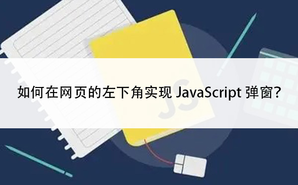 如何在网页的左下角实现JavaScript弹窗？