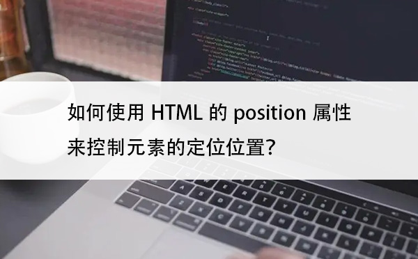 如何使用HTML的position属性来控制元素的定位位置？